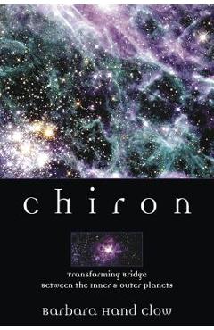 Chiron: Rainbow Bridge Between the Inner & Outer Planets - Barbara Hand Clow
