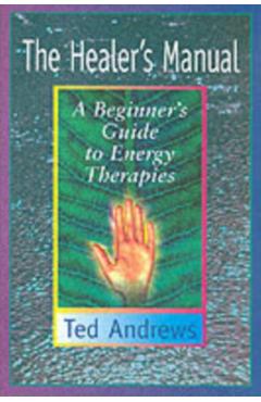The Healer's Manual: A Beginner's Guide to Energy Healing for Yourself and Others - Ted Andrews