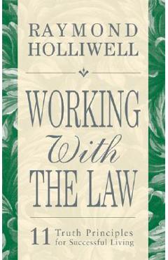 Working with the Law: 11 Truth Principles for Successful Living - Raymond Holliwell