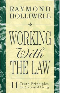 Working with the Law: 11 Truth Principles for Successful Living - Raymond Holliwell