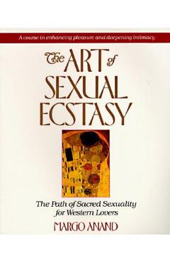 The Art of Sexual Ecstasy: The Path of Sacred Sexuality for Western Lovers - Margo Anand