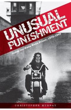 Unusual Punishment: Inside the Walla Walla Prison, 1970-1985 - Christopher Murray