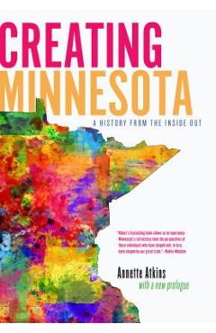 Creating Minnesota: A History from the Inside Out - Annette Atkins