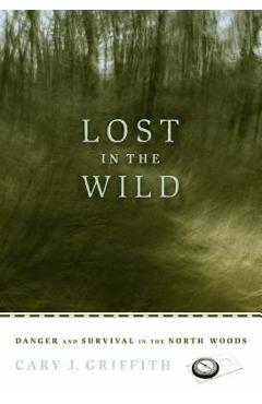 Lost in the Wild: Danger and Survival in the North Woods - Cary J. Griffith