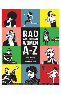 Rad American Women A-Z: Rebels, Trailblazers, and Visionaries Who Shaped Our History . . . and Our Future! - Kate Schatz