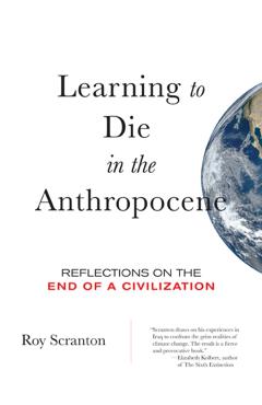 Learning to Die in the Anthropocene: Reflections on the End of a Civilization - Roy Scranton
