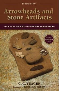 Arrowheads and Stone Artifacts: A Practical Guide for the Amateur Archaeologist - C. G. Yeager