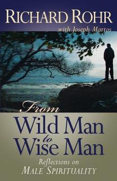 From Wild Man to Wise Man: Reflections on Male Spirituality - Richard Rohr