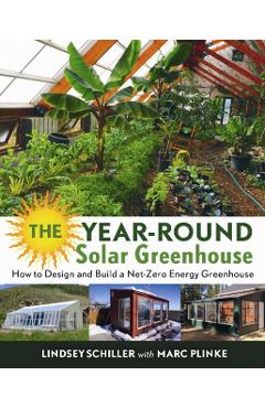 The Year-Round Solar Greenhouse: How to Design and Build a Net-Zero Energy Greenhouse - Lindsey Schiller