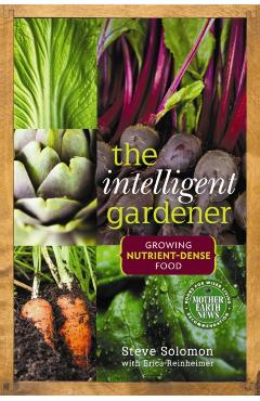 The Intelligent Gardener: Growing Nutrient-Dense Food - Steve Solomon