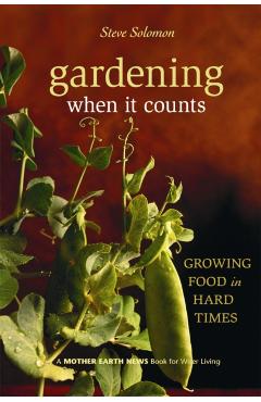 Gardening When It Counts: Growing Food in Hard Times - Steve Solomon