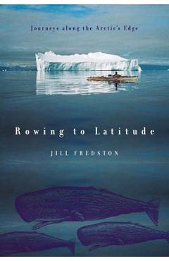 Rowing to Latitude: Journeys Along the Arctic\'s Edge - Jill Fredston