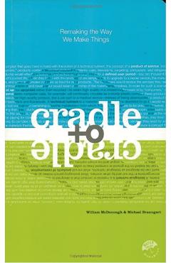Cradle to Cradle: Remaking the Way We Make Things - William Mcdonough