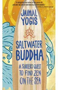Saltwater Buddha: A Surfer\'s Quest to Find Zen on the Sea - Jaimal Yogis