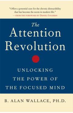 The Attention Revolution: Unlocking the Power of the Focused Mind - B. Alan Wallace