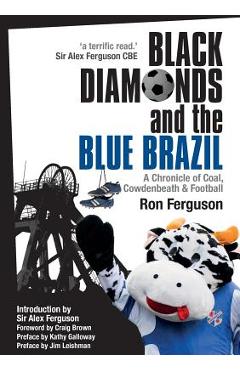 Black Diamonds and the Blue Brazil New Edition: A Chronicle of Coal, Cowdenbeath and Football - Ron Ferguson