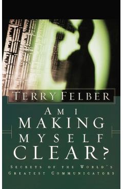 Am I Making Myself Clear?: Secrets of the World's Greatest Communicators - Terry Felber
