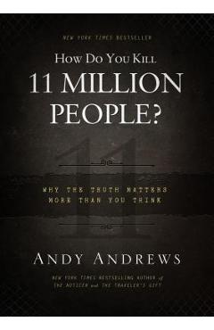 How Do You Kill 11 Million People?: Why the Truth Matters More Than You Think - Andy Andrews