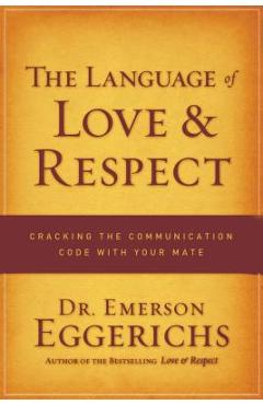 The Language of Love & Respect: Cracking the Communication Code with Your Mate - Emerson Eggerichs