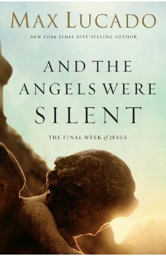 And the Angels Were Silent: The Final Week of Jesus - Max Lucado