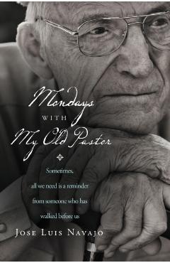Mondays with My Old Pastor: Sometimes, All We Need Is a Reminder from Someone Who Has Walked Before Us - Jos� Luis Navajo