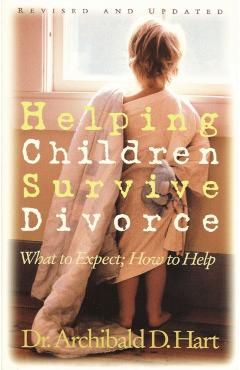 Helping Children Survive Divorce: What to Expect; How to Help - Archibald Hart