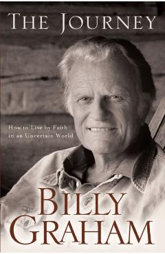 The Journey: How to Live by Faith in an Uncertain World - Billy Graham