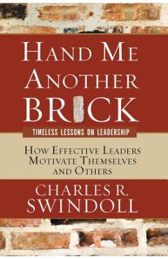 Hand Me Another Brick: Timeless Lessons on Leadership: How Effective Leaders Motivate Themselves and Others - Charles R. Swindoll