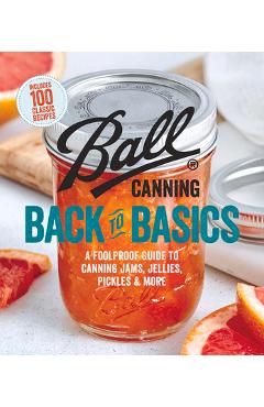 Ball Canning Back to Basics: A Foolproof Guide to Canning Jams, Jellies, Pickles, and More - Ball Home Canning Test Kitchen