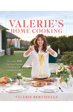 Valerie\'s Home Cooking: More Than 100 Delicious Recipes to Share with Friends and Family - Valerie Bertinelli
