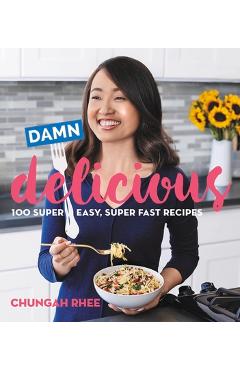 Damn Delicious: 100 Super Easy, Super Fast Recipes - Chungah Rhee