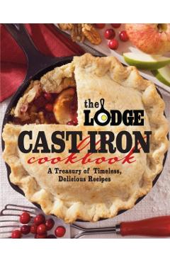 The Lodge Cast Iron Cookbook: A Treasury of Timeless, Delicious Recipes - The Lodge Company