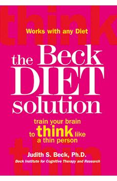The Beck Diet Solution: Train Your Brain to Think Like a Thin Person - Judith S. Beck