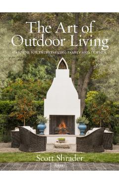 The Art of Outdoor Living: Gardens for Entertaining Family and Friends - Scott Shrader