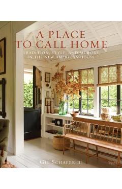 A Place to Call Home: Tradition, Style, and Memory in the New American House - Gil Schafer Iii