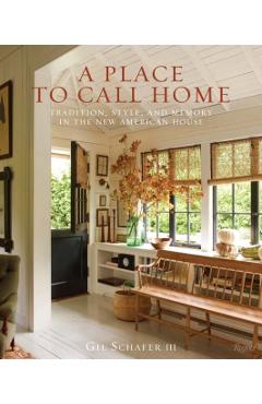 A Place to Call Home: Tradition, Style, and Memory in the New American House - Gil Schafer Iii