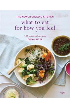 What to Eat for How You Feel: The New Ayurvedic Kitchen - 100 Seasonal Recipes