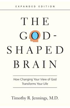 The God-Shaped Brain: How Changing Your View of God Transforms Your Life - Timothy R. Jennings