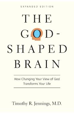 The God-Shaped Brain: How Changing Your View of God Transforms Your Life - Timothy R. Jennings