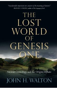 The Lost World of Genesis One: Ancient Cosmology and the Origins Debate - John H. Walton