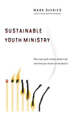 Sustainable Youth Ministry: Why Most Youth Ministry Doesn\'t Last and What Your Church Can Do about It - Mark Devries