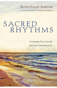 Sacred Rhythms: Arranging Our Lives for Spiritual Transformation - Ruth Haley Barton