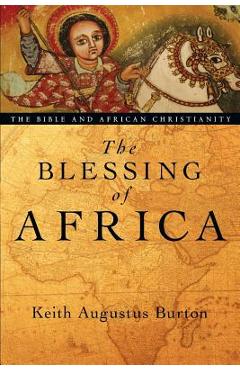 The blessing of africa: the bible and african christianity - keith augustus burton