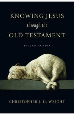 Knowing Jesus Through the Old Testament - Christopher J. H. Wright