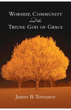 Worship, Community and the Triune God of Grace - James B. Torrance