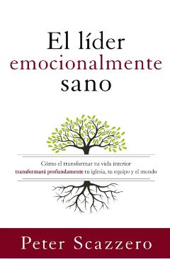 El L�der Emocionalmente Sano: C�mo Transformar Tu Vida Interior Transformar� Profundamente Tu Iglesia, Tu Equipo Y El Mundo - Peter Scazzero