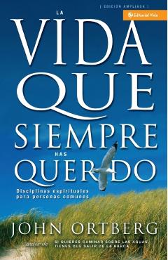 Vida Que Siempre Has Querido: Disciplinas Espirituales Para Personas Comunes - John Ortberg