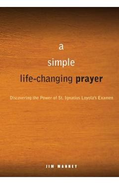 A Simple, Life-Changing Prayer: Discovering the Power of St. Ignatius Loyola\'s Examen - Jim Manney