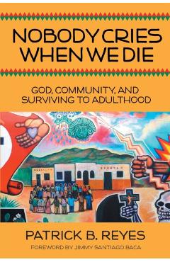 Nobody Cries When We Die: God, Community, and Surviving to Adulthood - Patrick B. Reyes