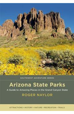 Arizona State Parks: A Guide to Amazing Places in the Grand Canyon State - Roger Naylor